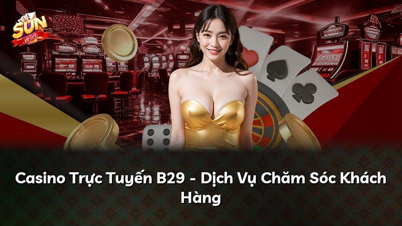 Casino Trực Tuyến B29 - Dịch Vụ Chăm Sóc Khách Hàng