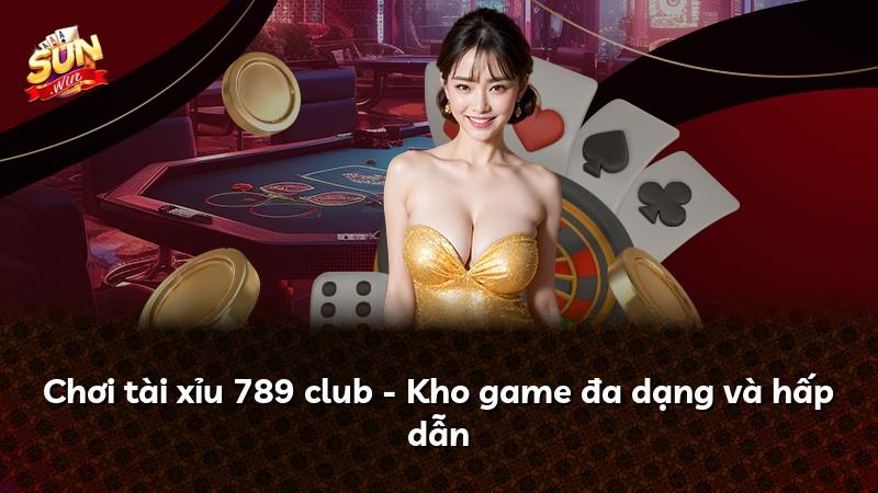 Chơi tài xỉu 789 club - Kho game đa dạng và hấp dẫn
