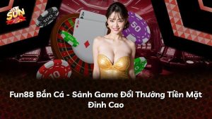 Fun88 Bắn Cá – Sảnh Game Đổi Thưởng Tiền Mặt Đỉnh Cao