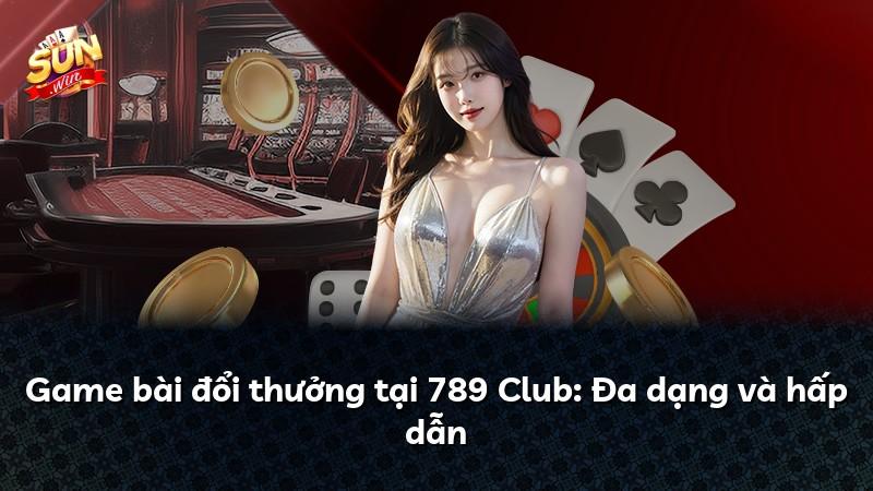 Game bài đổi thưởng tại 789 Club: Đa dạng và hấp dẫn