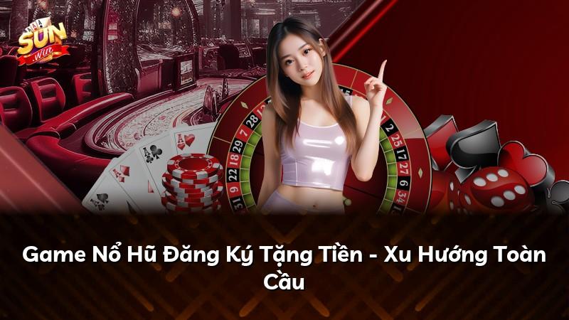 Game Nổ Hũ Đăng Ký Tặng Tiền - Xu Hướng Toàn Cầu