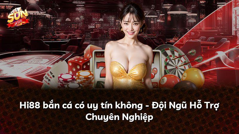 Hi88 bắn cá có uy tín không - Đội Ngũ Hỗ Trợ Chuyên Nghiệp