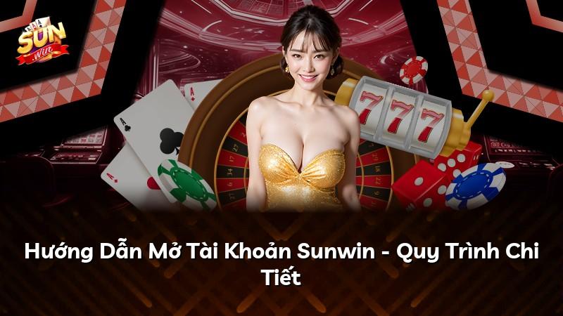 Hướng Dẫn Mở Tài Khoản Sunwin - Quy Trình Chi Tiết