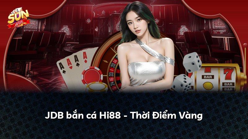 JDB bắn cá Hi88 - Thời Điểm Vàng