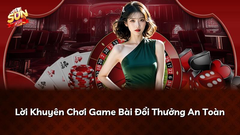 Lời Khuyên Chơi Game Bài Đổi Thưởng An Toàn