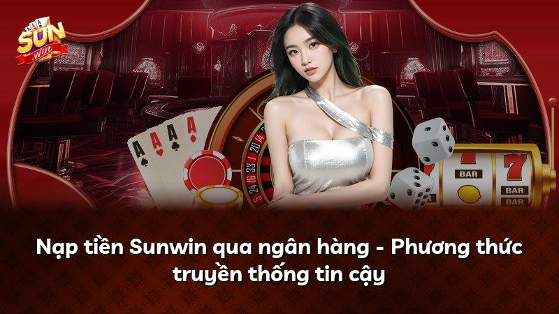 Nạp tiền Sunwin qua ngân hàng - Phương thức truyền thống tin cậy