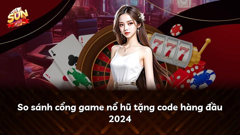 So sánh cổng game nổ hũ tặng code hàng đầu 2024