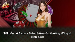 Tải bắn cá 5 sao – Siêu phẩm săn thưởng đổi quà đình đám