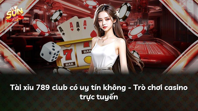 Tài xỉu 789 club có uy tín không - Trò chơi casino trực tuyến